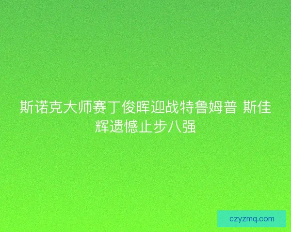 斯诺克大师赛丁俊晖迎战特鲁姆普 斯佳辉遗憾止步八强