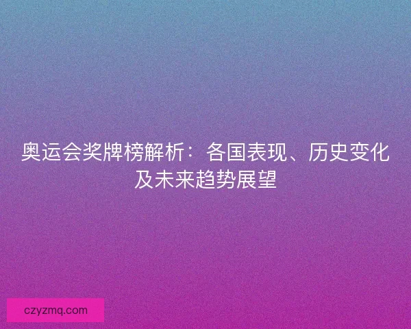 奥运会奖牌榜解析：各国表现、历史变化及未来趋势展望